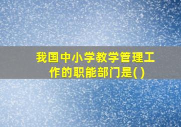 我国中小学教学管理工作的职能部门是( )